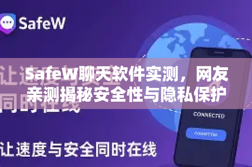 SafeW聊天软件实测，网友亲测揭秘安全性与隐私保护