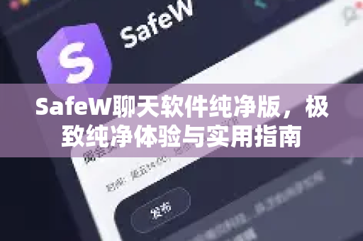 SafeW聊天软件纯净版，极致纯净体验与实用指南
