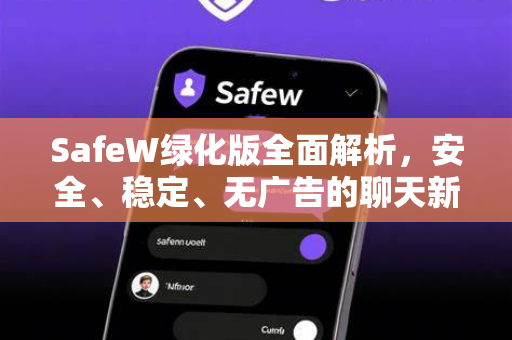 SafeW绿化版全面解析，安全、稳定、无广告的聊天新体验