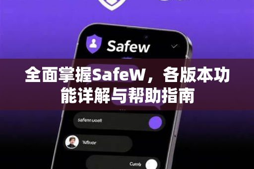 全面掌握SafeW，各版本功能详解与帮助指南
