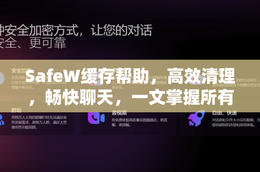 SafeW缓存帮助，高效清理，畅快聊天，一文掌握所有技巧
