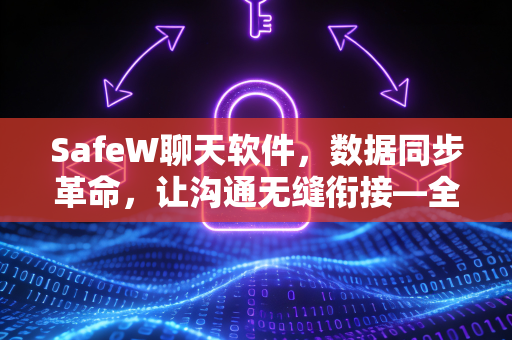 SafeW聊天软件，数据同步革命，让沟通无缝衔接—全面解析SafeW数据同步技术
