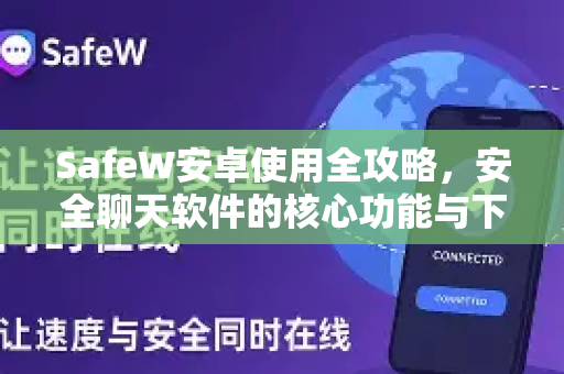 SafeW安卓使用全攻略，安全聊天软件的核心功能与下载指南