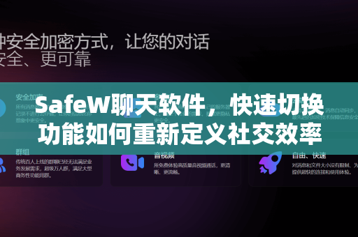 SafeW聊天软件，快速切换功能如何重新定义社交效率与隐私安全？