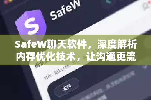 SafeW聊天软件，深度解析内存优化技术，让沟通更流畅