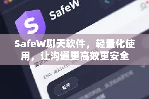 SafeW聊天软件，轻量化使用，让沟通更高效更安全