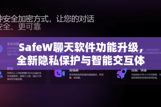 SafeW聊天软件功能升级，全新隐私保护与智能交互体验深度解析