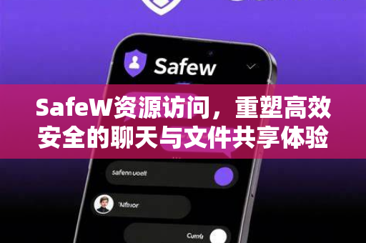 SafeW资源访问，重塑高效安全的聊天与文件共享体验