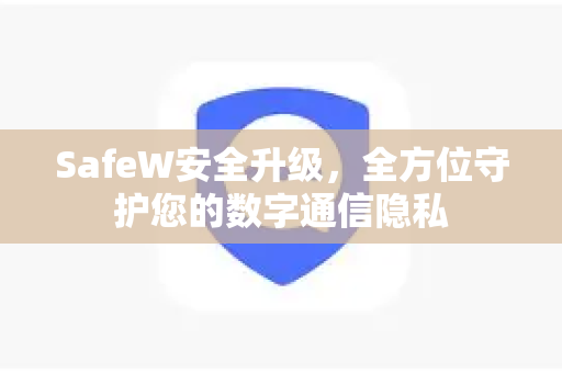 SafeW安全升级，全方位守护您的数字通信隐私