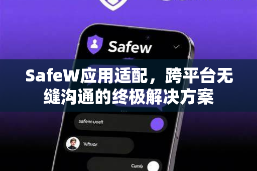 SafeW应用适配，跨平台无缝沟通的终极解决方案