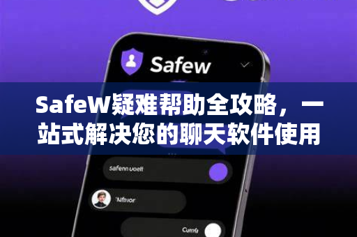 SafeW疑难帮助全攻略，一站式解决您的聊天软件使用困惑