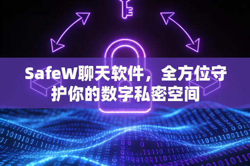 SafeW聊天软件，全方位守护你的数字私密空间