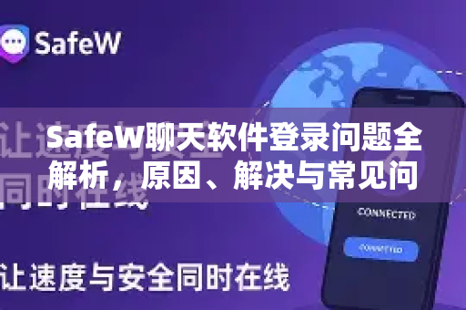 SafeW聊天软件登录问题全解析，原因、解决与常见问答