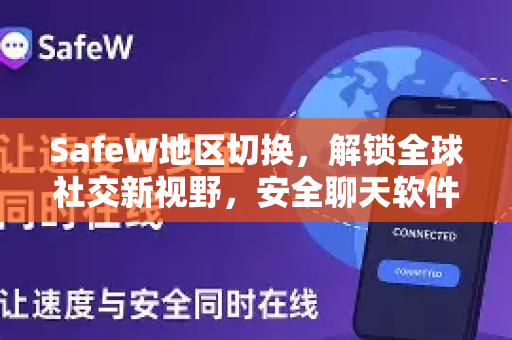 SafeW地区切换，解锁全球社交新视野，安全聊天软件首选