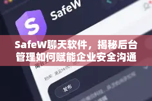 SafeW聊天软件，揭秘后台管理如何赋能企业安全沟通