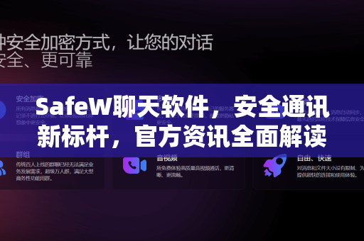 SafeW聊天软件，安全通讯新标杆，官方资讯全面解读