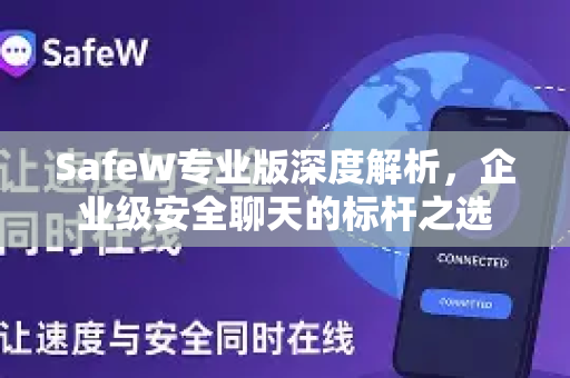 SafeW专业版深度解析，企业级安全聊天的标杆之选