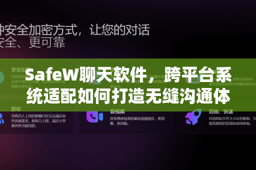 SafeW聊天软件，跨平台系统适配如何打造无缝沟通体验？