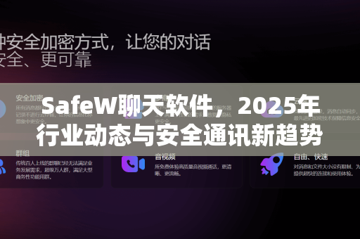 SafeW聊天软件，2025年行业动态与安全通讯新趋势