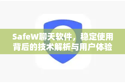 SafeW聊天软件，稳定使用背后的技术解析与用户体验指南
