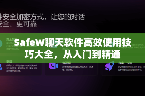 SafeW聊天软件高效使用技巧大全，从入门到精通
