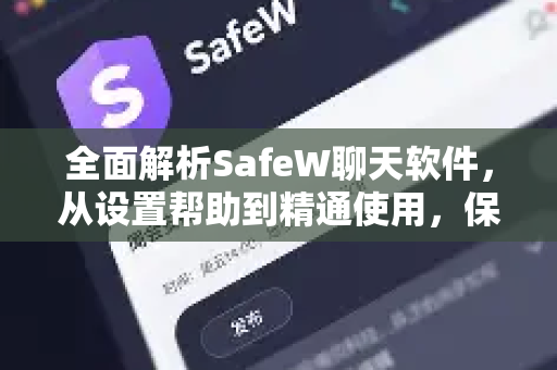 全面解析SafeW聊天软件，从设置帮助到精通使用，保障您的每一次私密对话