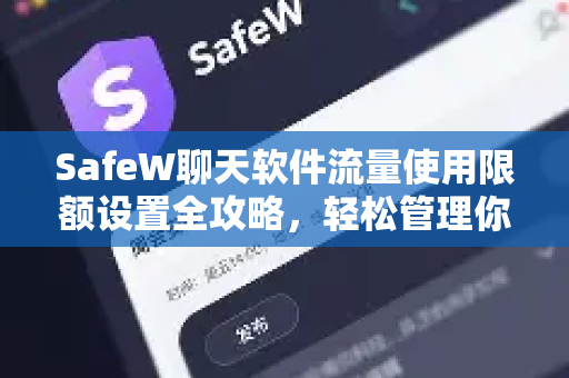 SafeW聊天软件流量使用限额设置全攻略，轻松管理你的网络资源