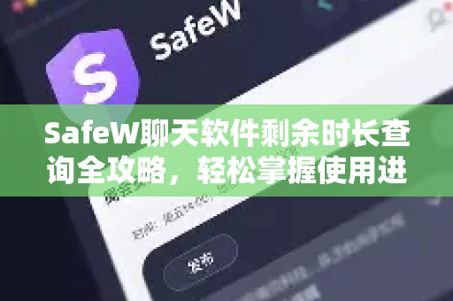 SafeW聊天软件剩余时长查询全攻略，轻松掌握使用进度