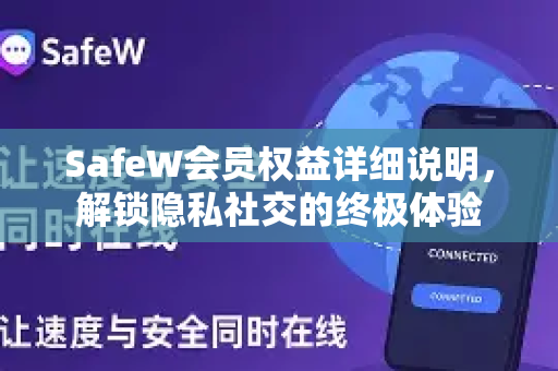 SafeW会员权益详细说明，解锁隐私社交的终极体验