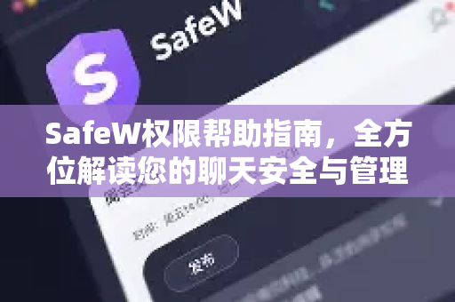 SafeW权限帮助指南，全方位解读您的聊天安全与管理功能