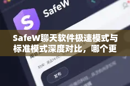 SafeW聊天软件极速模式与标准模式深度对比，哪个更适合你？