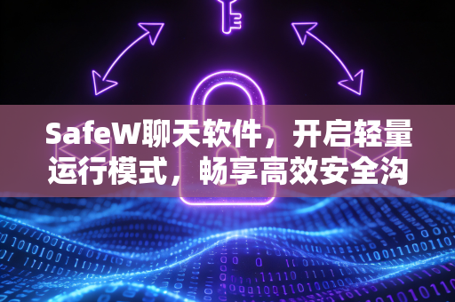 SafeW聊天软件，开启轻量运行模式，畅享高效安全沟通