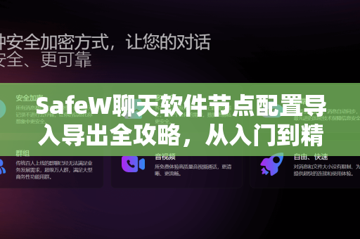 SafeW聊天软件节点配置导入导出全攻略，从入门到精通