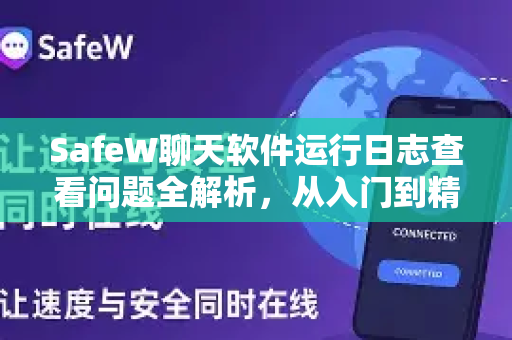 SafeW聊天软件运行日志查看问题全解析，从入门到精通