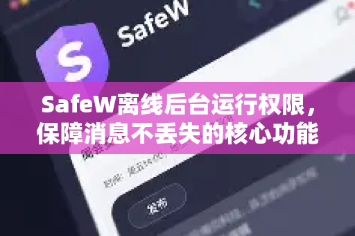SafeW离线后台运行权限，保障消息不丢失的核心功能与设置指南