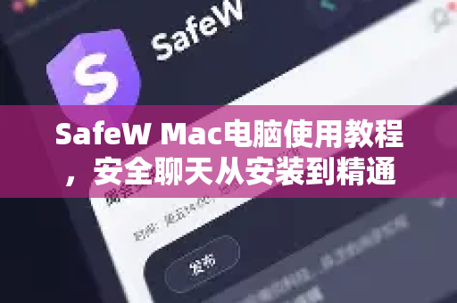 SafeW Mac电脑使用教程，安全聊天从安装到精通