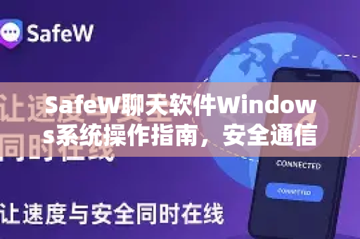 SafeW聊天软件Windows系统操作指南，安全通信与高效办公全解析