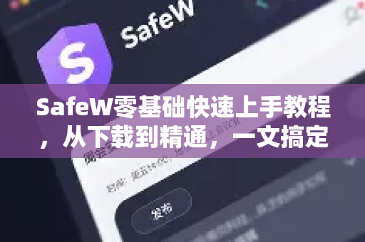 SafeW零基础快速上手教程，从下载到精通，一文搞定
