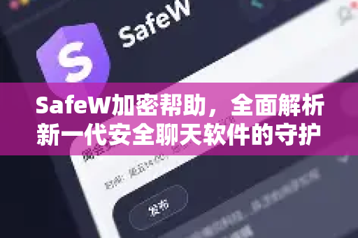 SafeW加密帮助，全面解析新一代安全聊天软件的守护核心
