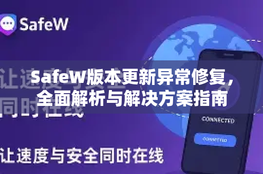 SafeW版本更新异常修复，全面解析与解决方案指南