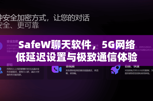 SafeW聊天软件，5G网络低延迟设置与极致通信体验指南