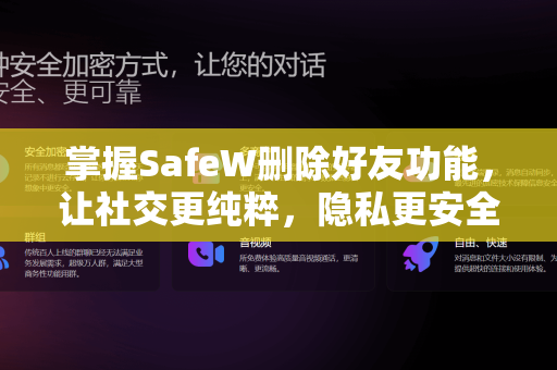 掌握SafeW删除好友功能，让社交更纯粹，隐私更安全