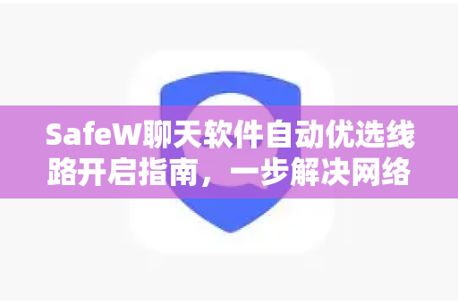 SafeW聊天软件自动优选线路开启指南，一步解决网络连接问题
