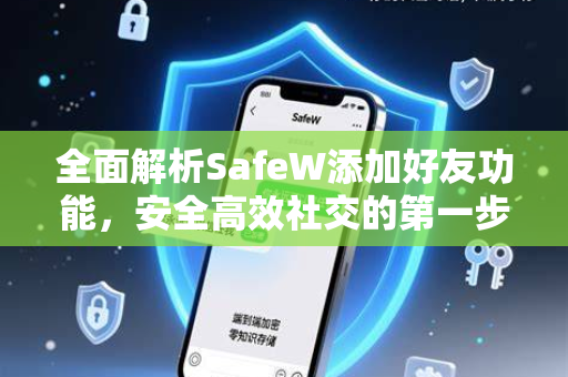 全面解析SafeW添加好友功能，安全高效社交的第一步