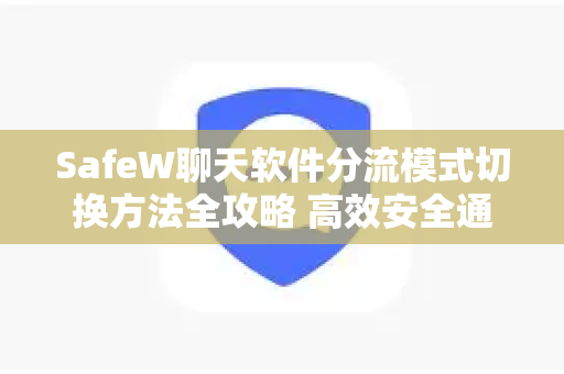 SafeW聊天软件分流模式切换方法全攻略 高效安全通讯指南