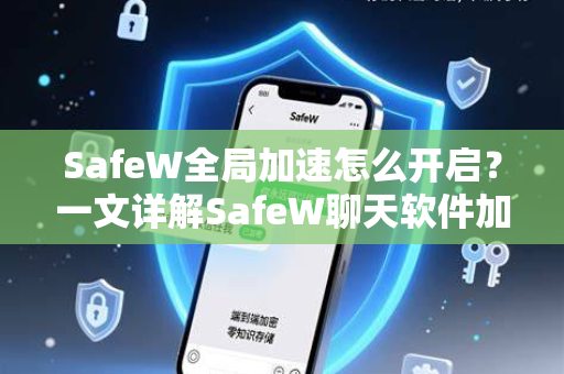 SafeW全局加速怎么开启？一文详解SafeW聊天软件加速功能设置与使用技巧