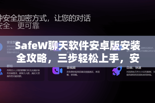 SafeW聊天软件安卓版安装全攻略，三步轻松上手，安全通讯触手可及