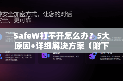 SafeW打不开怎么办？5大原因+详细解决方案（附下载指南）