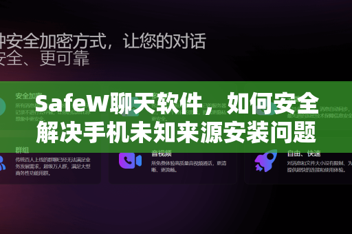 SafeW聊天软件，如何安全解决手机未知来源安装问题？完整指南