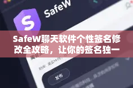 SafeW聊天软件个性签名修改全攻略，让你的签名独一无二